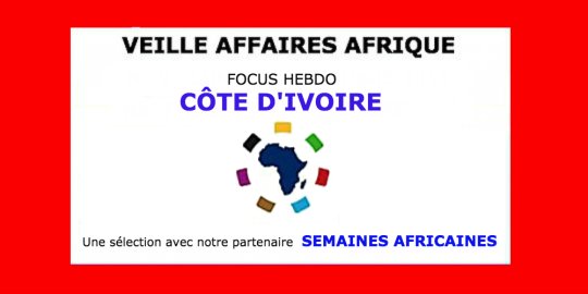 Veille Affaires Afrique n° 10 - FOCUS CÔTE D'IVOIRE, avec Semaines Africaines