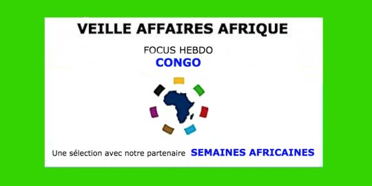 Veille Affaires Afrique n° 13 - FOCUS CONGO, avec Semaines Africaines