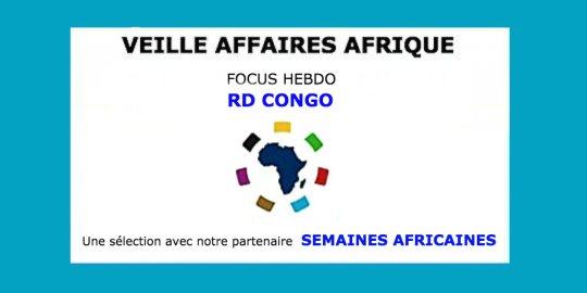 Veille Affaires Afrique n° 17 - Focus RD CONGO, avec Semaines Africaines
