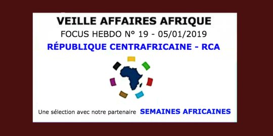 Veille Affaires Afrique n° 19 - Focus RÉPUBLIQUE CENTRAFRICAINE, avec Semaines Africaines