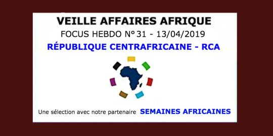 Veille Affaires Afrique n° 31 - Focus RÉPUBLIQUE CENTRAFRICAINE, avec Semaines Africaines
